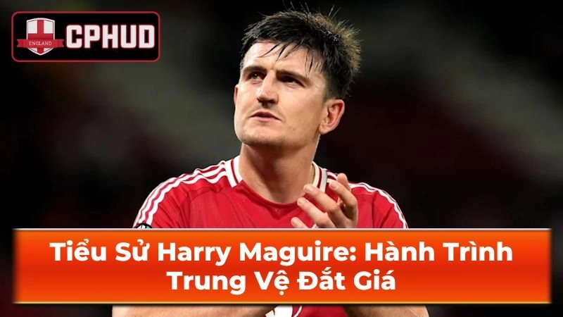 Hành Trình Sự Nghiệp Câu Lạc Bộ Của Harry Maguire